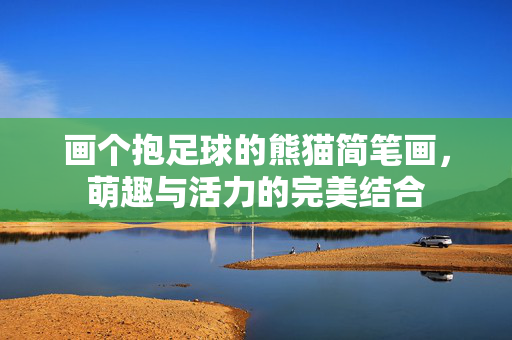 画个抱足球的熊猫简笔画，萌趣与活力的完美结合