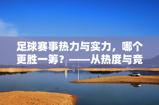足球赛事热力与实力，哪个更胜一筹？——从热度与竞技水平双维度解析