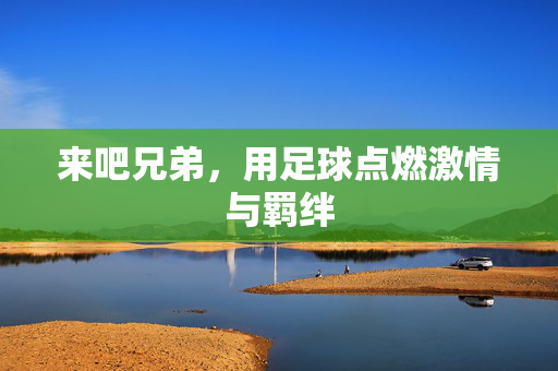 来吧兄弟，用足球点燃激情与羁绊