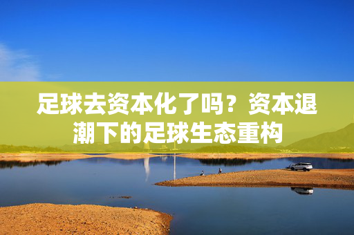 足球去资本化了吗？资本退潮下的足球生态重构