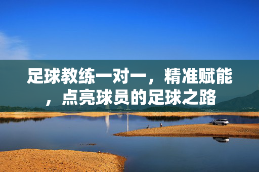 足球教练一对一，精准赋能，点亮球员的足球之路