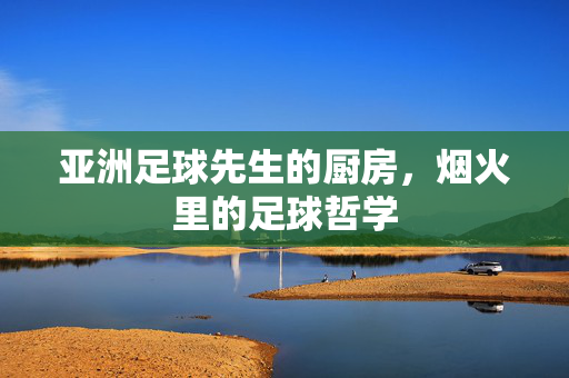 亚洲足球先生的厨房，烟火里的足球哲学