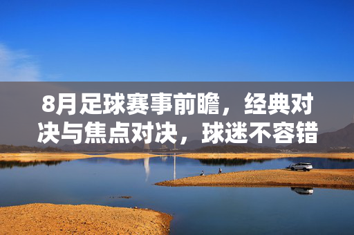 8月足球赛事前瞻，经典对决与焦点对决，球迷不容错过的精彩时刻，8月足球赛事前瞻，经典对决与焦点对决，球迷不容错过的精彩时刻
