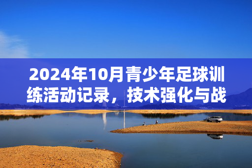 2024年10月青少年足球训练活动记录，技术强化与战术配合的深化