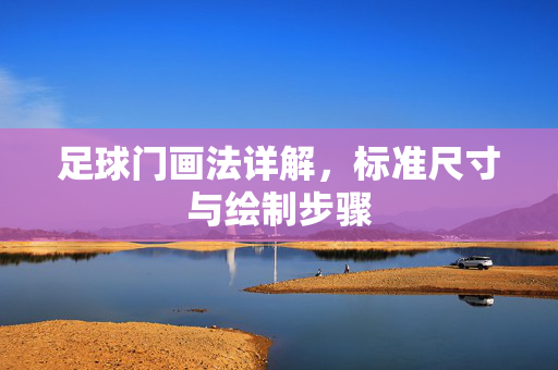 足球门画法详解，标准尺寸与绘制步骤
