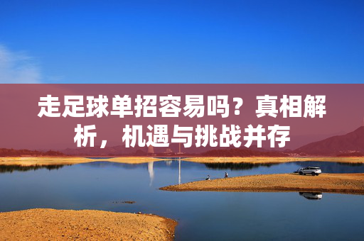 走足球单招容易吗？真相解析，机遇与挑战并存