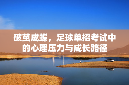 破茧成蝶，足球单招考试中的心理压力与成长路径