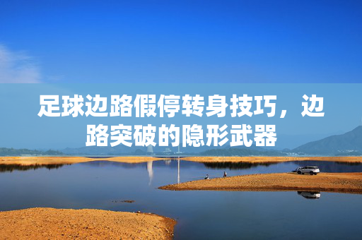 足球边路假停转身技巧，边路突破的隐形武器