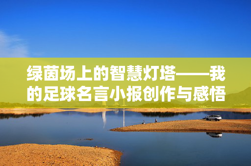 绿茵场上的智慧灯塔——我的足球名言小报创作与感悟，绿茵场上的智慧灯塔——我的足球名言小报创作与感悟