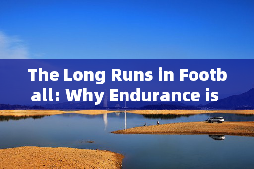 The Long Runs in Football: Why Endurance is a Cornerstone of the Game，The Long Runs in Football: Why Endurance is a Cornerstone of the Game