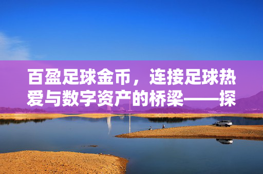 百盈足球金币，连接足球热爱与数字资产的桥梁——探索足球文化的新维度，百盈足球金币，连接足球热爱与数字资产的桥梁，探索足球文化的新维度