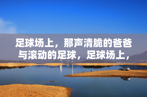 足球场上，那声清脆的爸爸与滚动的足球，足球场上，那声清脆的爸爸与滚动的足球
