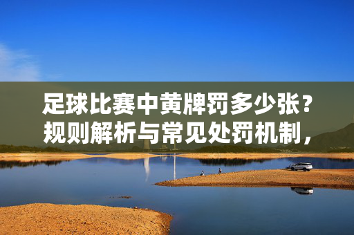 足球比赛中黄牌罚多少张？规则解析与常见处罚机制，足球比赛中黄牌罚多少张，规则解析与常见处罚机制