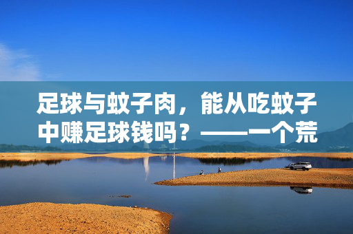足球与蚊子肉，能从吃蚊子中赚足球钱吗？——一个荒诞的商业模式探秘，足球与蚊子肉，能从吃蚊子中赚足球钱吗？——一个荒诞的商业模式探秘