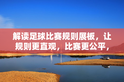 解读足球比赛规则展板，让规则更直观，比赛更公平，足球比赛规则展板，直观解读规则，保障比赛公平