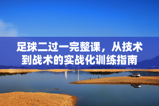 足球二过一完整课，从技术到战术的实战化训练指南