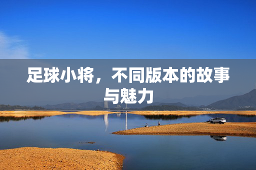 足球小将，不同版本的故事与魅力