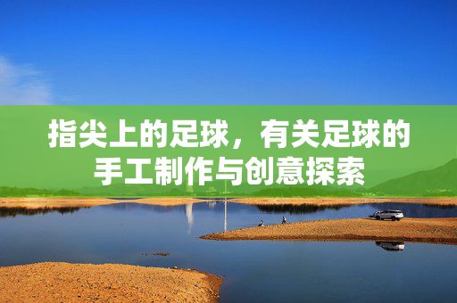 指尖上的足球，有关足球的手工制作与创意探索