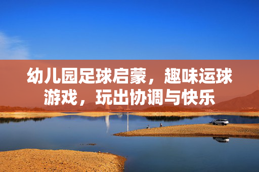 幼儿园足球启蒙，趣味运球游戏，玩出协调与快乐