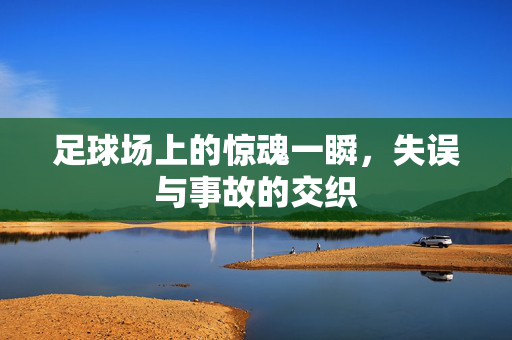 足球场上的惊魂一瞬，失误与事故的交织