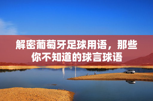 解密葡萄牙足球用语，那些你不知道的球言球语