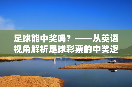 足球能中奖吗？——从英语视角解析足球彩票的中奖逻辑与实际可能性