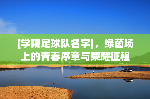 [学院足球队名字]，绿茵场上的青春序章与荣耀征程