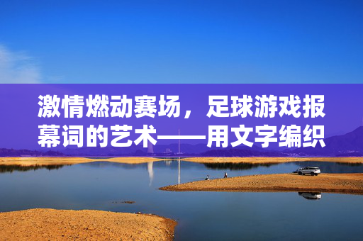 激情燃动赛场，足球游戏报幕词的艺术——用文字编织热血与共鸣