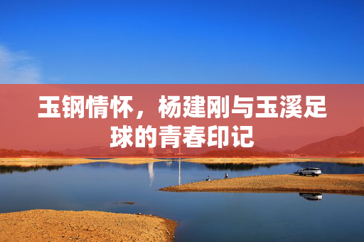 玉钢情怀，杨建刚与玉溪足球的青春印记