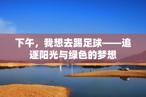 下午，我想去踢足球——追逐阳光与绿色的梦想