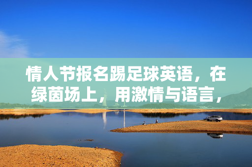 情人节报名踢足球英语，在绿茵场上，用激情与语言，为爱注入活力