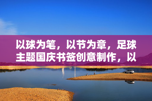 以球为笔，以节为章，足球主题国庆书签创意制作，以球为笔，以节为章，足球主题国庆书签创意制作