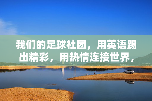 我们的足球社团，用英语踢出精彩，用热情连接世界，英语足球社团，以球会友，用激情连接世界