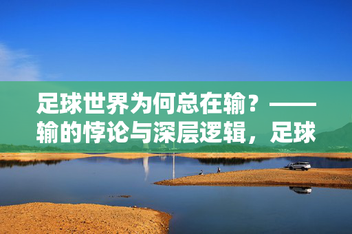 足球世界为何总在输？——输的悖论与深层逻辑，足球世界为何总在输？——输的悖论与深层逻辑