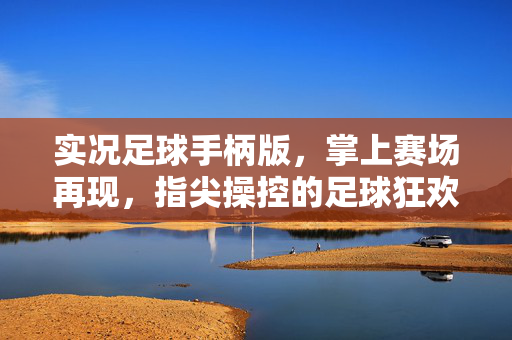 实况足球手柄版，掌上赛场再现，指尖操控的足球狂欢，实况足球手柄版，掌上赛场再现，指尖操控的足球狂欢