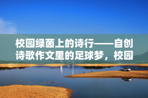 校园绿茵上的诗行——自创诗歌作文里的足球梦，校园绿茵上的诗行——自创诗歌作文里的足球梦