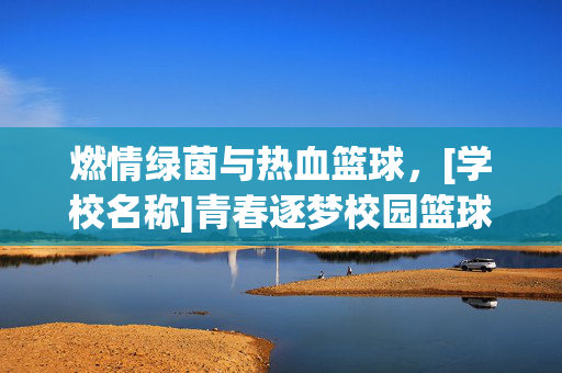 燃情绿茵与热血篮球，[学校名称]青春逐梦校园篮球足球联赛激情开战，燃情绿茵与热血篮球，[学校名称]青春逐梦校园篮球足球联赛激情开战