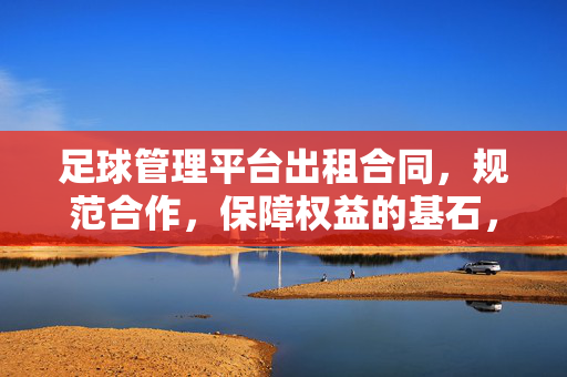 足球管理平台出租合同，规范合作，保障权益的基石，足球管理平台出租合同，规范合作，保障权益的基石