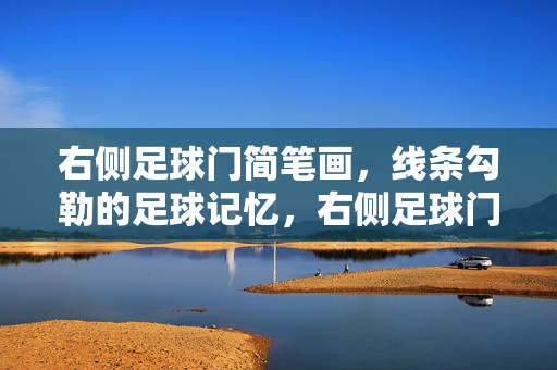 右侧足球门简笔画，线条勾勒的足球记忆，右侧足球门简笔画，线条勾勒的足球记忆