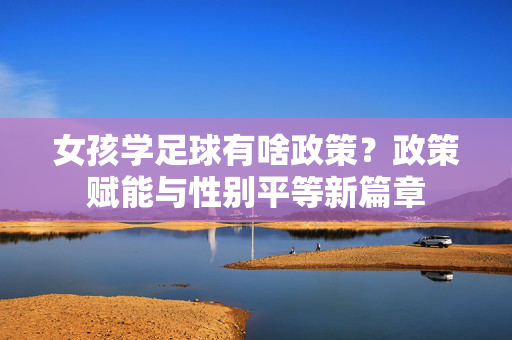 女孩学足球有啥政策？政策赋能与性别平等新篇章