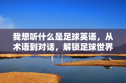 我想听什么是足球英语，从术语到对话，解锁足球世界的语言密码