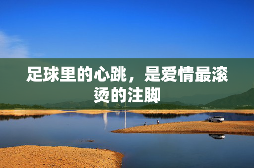 足球里的心跳,是爱情最滚烫的注脚