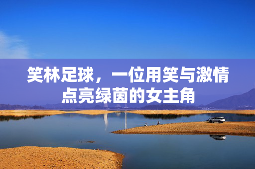 笑林足球，一位用笑与激情点亮绿茵的女主角