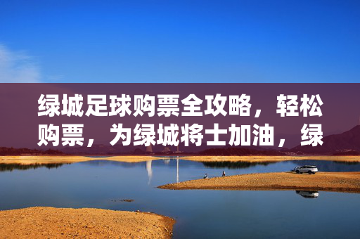 绿城足球购票全攻略，轻松购票，为绿城将士加油，绿城足球购票全攻略，轻松购票，为绿城将士加油
