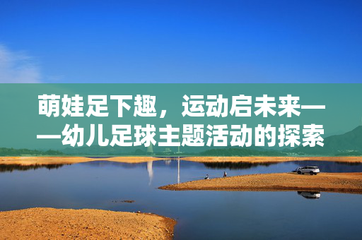 萌娃足下趣，运动启未来——幼儿足球主题活动的探索与实践