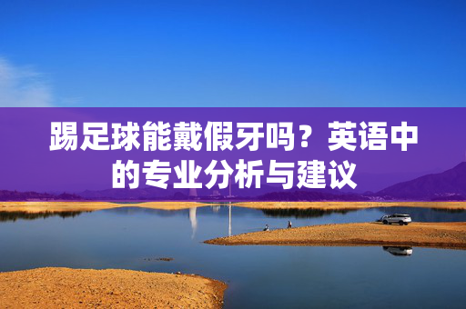 踢足球能戴假牙吗？英语中的专业分析与建议