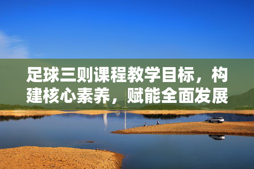 足球三则课程教学目标，构建核心素养，赋能全面发展