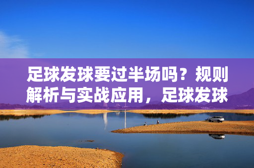 足球发球要过半场吗？规则解析与实战应用，足球发球要过半场吗？规则解析与实战应用