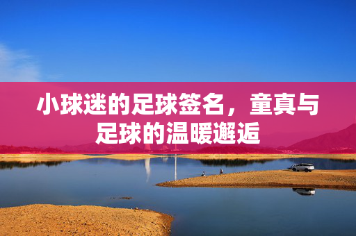小球迷的足球签名，童真与足球的温暖邂逅