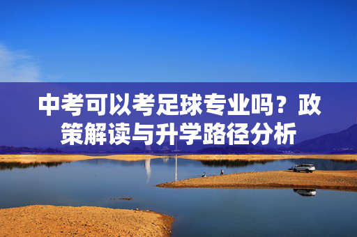 中考可以考足球专业吗？政策解读与升学路径分析